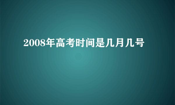 2008年高考时间是几月几号