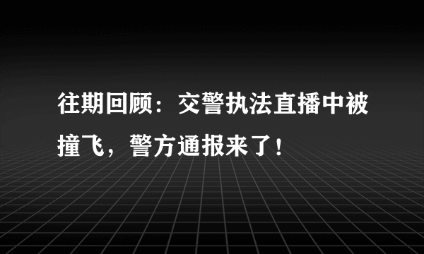 往期回顾：交警执法直播中被撞飞，警方通报来了！