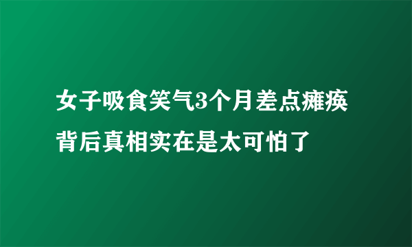 女子吸食笑气3个月差点瘫痪 背后真相实在是太可怕了