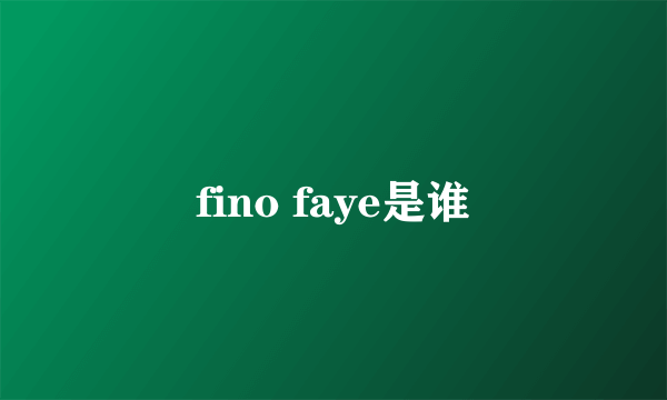 fino faye是谁