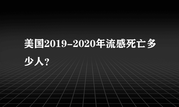 美国2019-2020年流感死亡多少人？