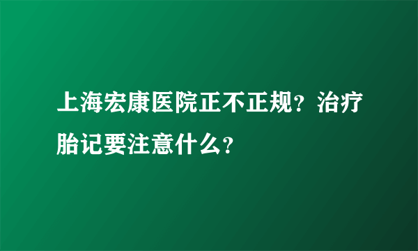 上海宏康医院正不正规？治疗胎记要注意什么？