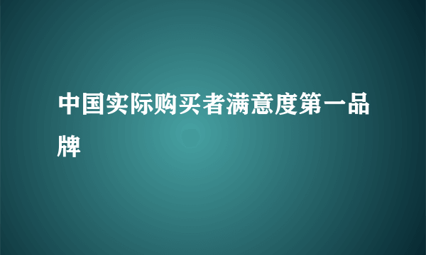 中国实际购买者满意度第一品牌