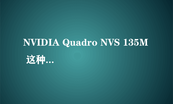 NVIDIA Quadro NVS 135M 这种显卡好吗?