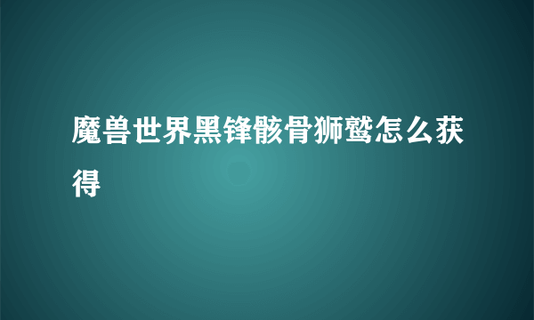 魔兽世界黑锋骸骨狮鹫怎么获得