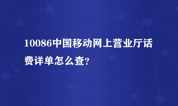 10086中国移动网上营业厅话费详单怎么查？