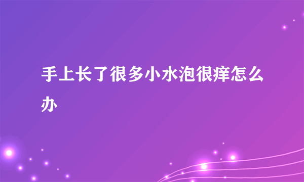 手上长了很多小水泡很痒怎么办