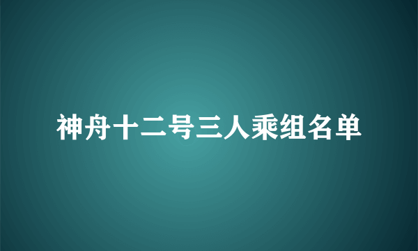 神舟十二号三人乘组名单