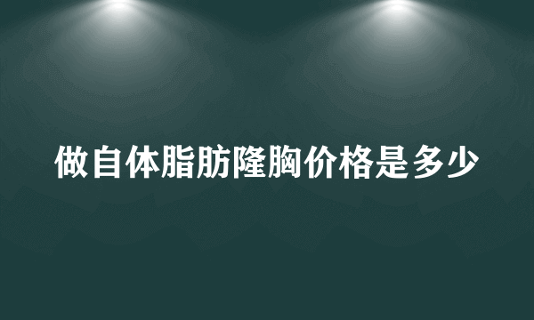 做自体脂肪隆胸价格是多少