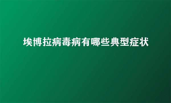 埃博拉病毒病有哪些典型症状