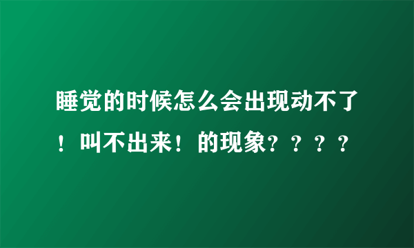 睡觉的时候怎么会出现动不了！叫不出来！的现象？？？？