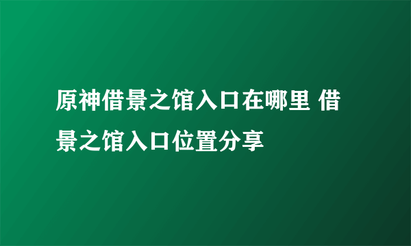 原神借景之馆入口在哪里 借景之馆入口位置分享