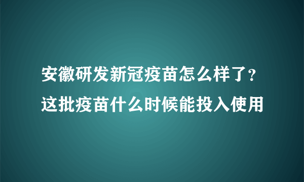 安徽研发新冠疫苗怎么样了？这批疫苗什么时候能投入使用