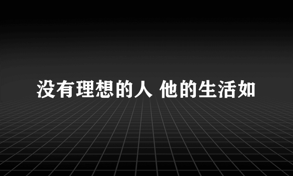 没有理想的人 他的生活如