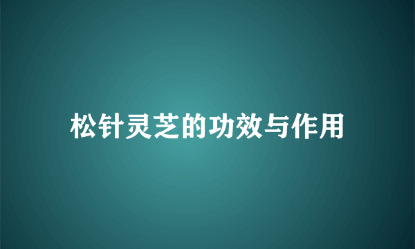 松针灵芝的功效与作用