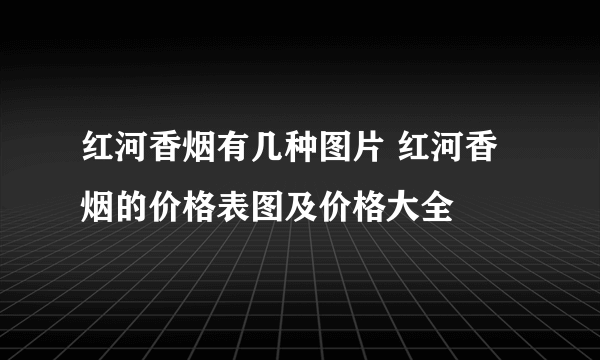 红河香烟有几种图片 红河香烟的价格表图及价格大全