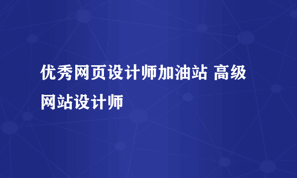 优秀网页设计师加油站 高级网站设计师