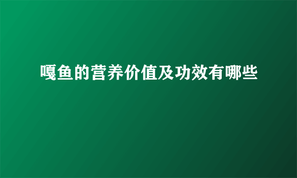 嘎鱼的营养价值及功效有哪些