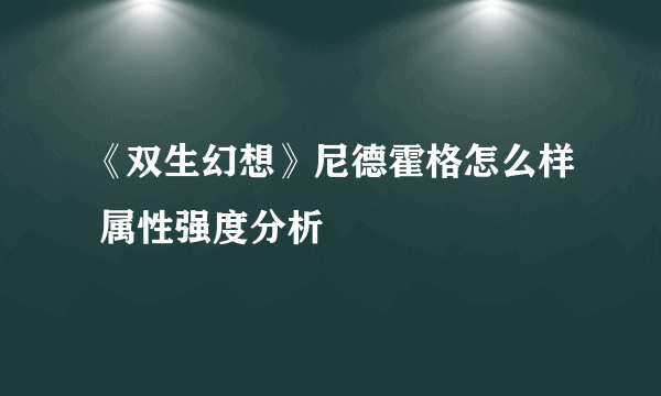 《双生幻想》尼德霍格怎么样 属性强度分析