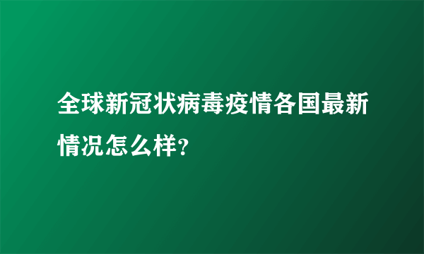 全球新冠状病毒疫情各国最新情况怎么样？