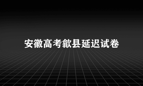 安徽高考歙县延迟试卷