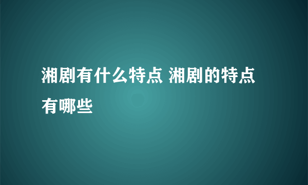 湘剧有什么特点 湘剧的特点有哪些