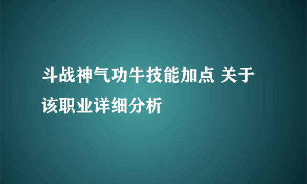 斗战神气功牛技能加点 关于该职业详细分析