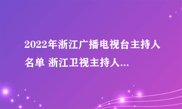 2022年浙江广播电视台主持人名单 浙江卫视主持人有哪些 浙江台主持人名单