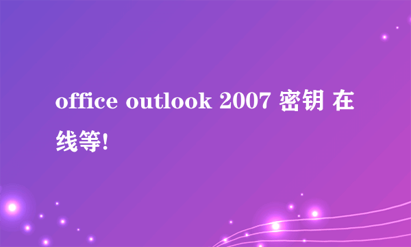 office outlook 2007 密钥 在线等!