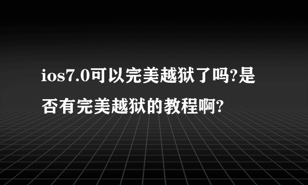 ios7.0可以完美越狱了吗?是否有完美越狱的教程啊?