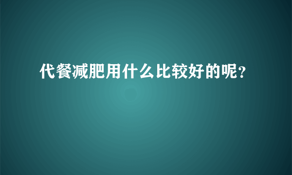 代餐减肥用什么比较好的呢？