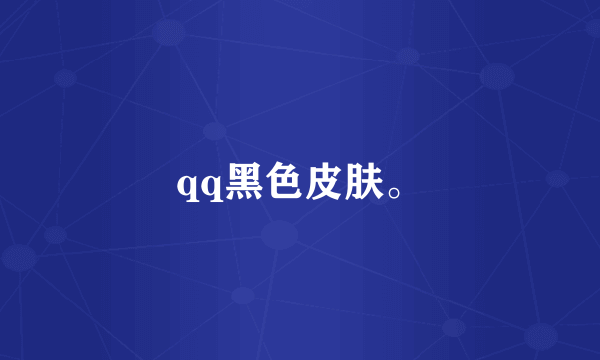 qq黑色皮肤。