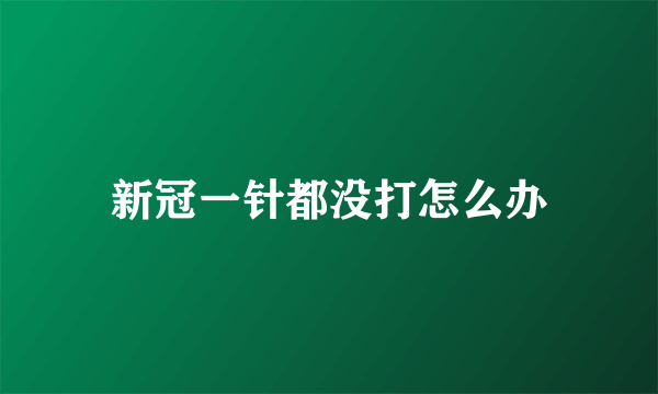 新冠一针都没打怎么办