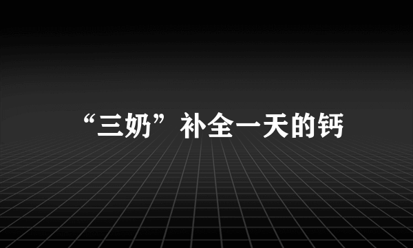 “三奶”补全一天的钙