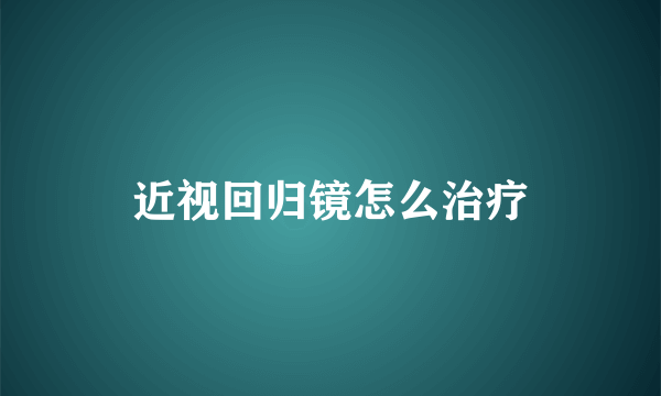 近视回归镜怎么治疗