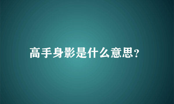 高手身影是什么意思？