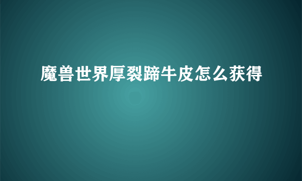 魔兽世界厚裂蹄牛皮怎么获得