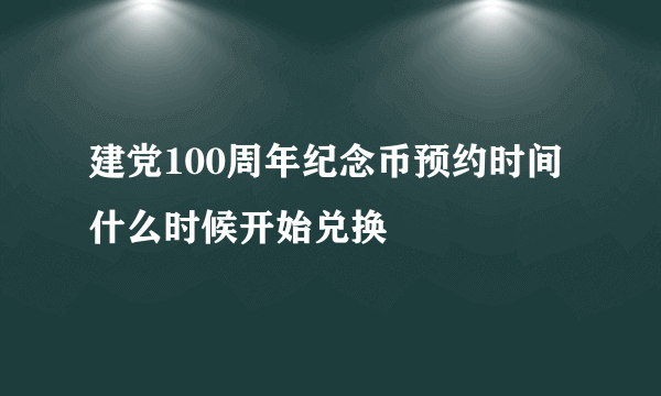 建党100周年纪念币预约时间 什么时候开始兑换