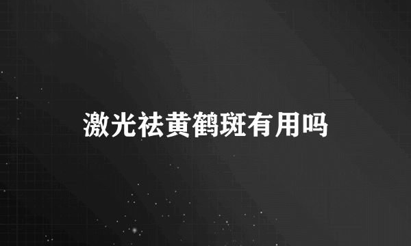 激光祛黄鹤斑有用吗