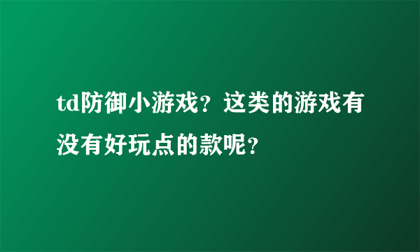 td防御小游戏？这类的游戏有没有好玩点的款呢？