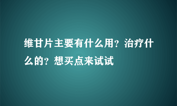 维甘片主要有什么用？治疗什么的？想买点来试试