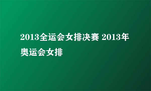 2013全运会女排决赛 2013年奥运会女排