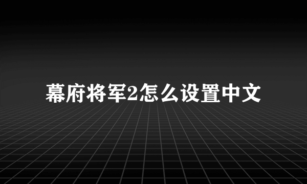 幕府将军2怎么设置中文