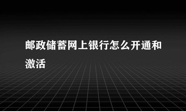 邮政储蓄网上银行怎么开通和激活