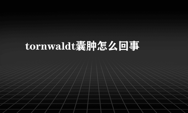 tornwaldt囊肿怎么回事