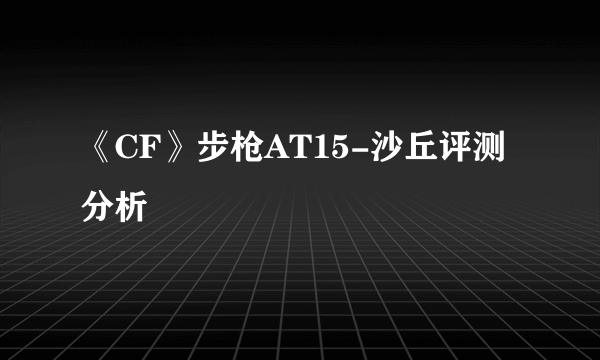 《CF》步枪AT15-沙丘评测分析