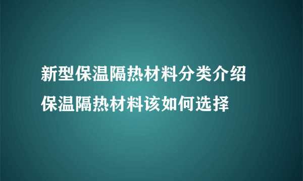 新型保温隔热材料分类介绍  保温隔热材料该如何选择