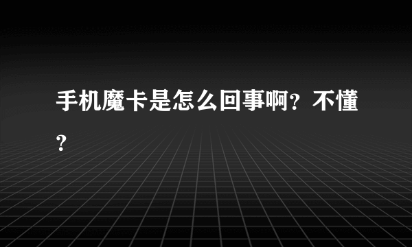 手机魔卡是怎么回事啊？不懂？