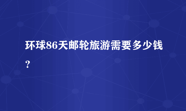 环球86天邮轮旅游需要多少钱？