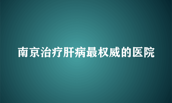 南京治疗肝病最权威的医院